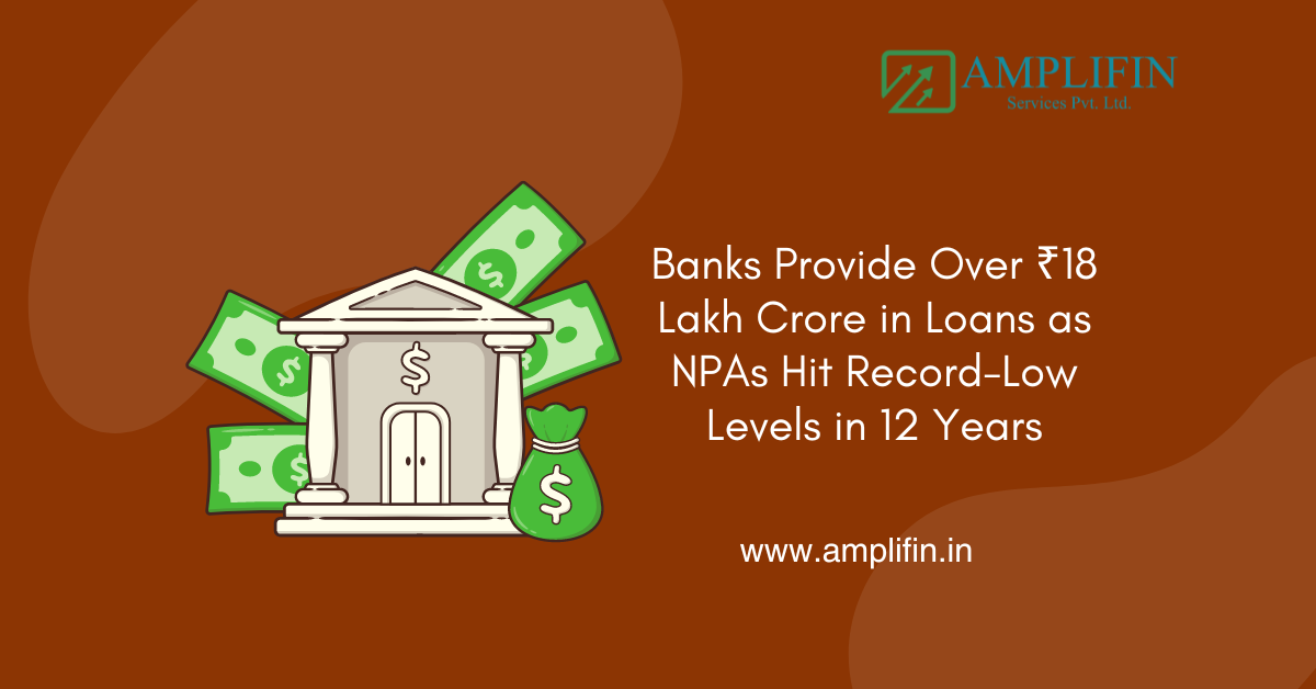 Banks Provide Over ₹18 Lakh Crore in Loans as NPAs Hit Record-Low Levels in 12 Years Banks Provide Over ₹18 Lakh Crore in Loans as NPAs Hit Record-Low Levels in 12 Years